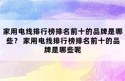 家用电线排行榜排名前十的品牌是哪些？ 家用电线排行榜排名前十的品牌是哪些呢